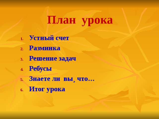 План урока Устн ый счет Разминка Решение задач Ребусы Знаете ли вы¸ что… Итог урока