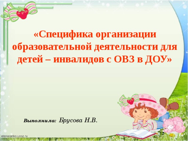 «Специфика организации образовательной деятельности для детей – инвалидов с ОВЗ в ДОУ» Выполнила: Брусова Н.В.