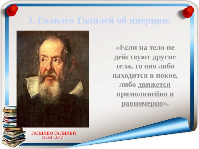 3. Галилео Галилей об инерции: «Если на тело не действуют другие тела, то оно либо находится в покое, либо движется прямолинейно и равномерно ».   ГАЛИЛЕО ГАЛИЛЕЙ  (1564-1642 )