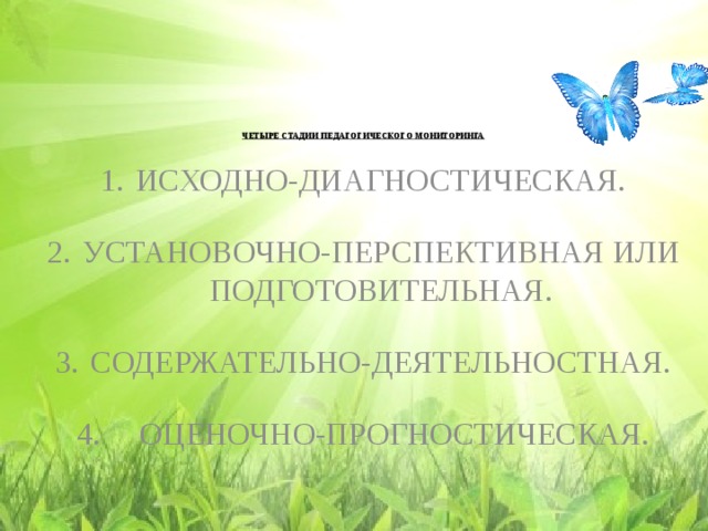 ЧЕТЫРЕ СТАДИИ ПЕДАГОГИЧЕСКОГО МОНИТОРИНГА ИСХОДНО-ДИАГНОСТИЧЕСКАЯ. УСТАНОВОЧНО-ПЕРСПЕКТИВНАЯ ИЛИ ПОДГОТОВИТЕЛЬНАЯ. СОДЕРЖАТЕЛЬНО-ДЕЯТЕЛЬНОСТНАЯ. 4. ОЦЕНОЧНО-ПРОГНОСТИЧЕСКАЯ.