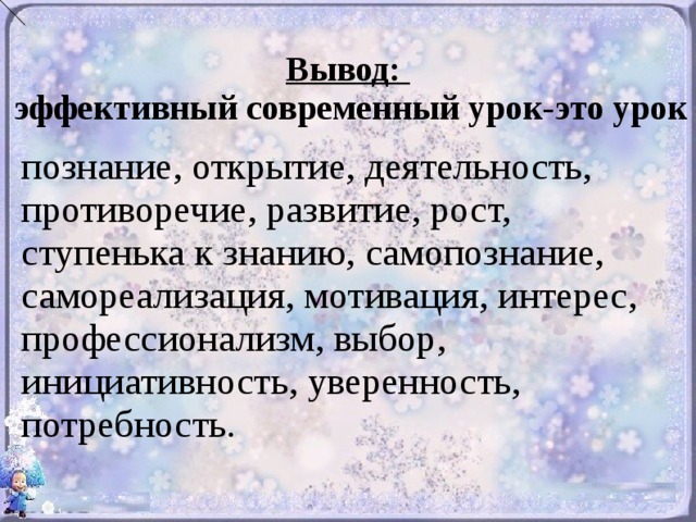 Вывод:  эффективный современный урок-это урок познание, открытие, деятельность, противоречие, развитие, рост, ступенька к знанию, самопознание, самореализация, мотивация, интерес, профессионализм, выбор, инициативность, уверенность, потребность.