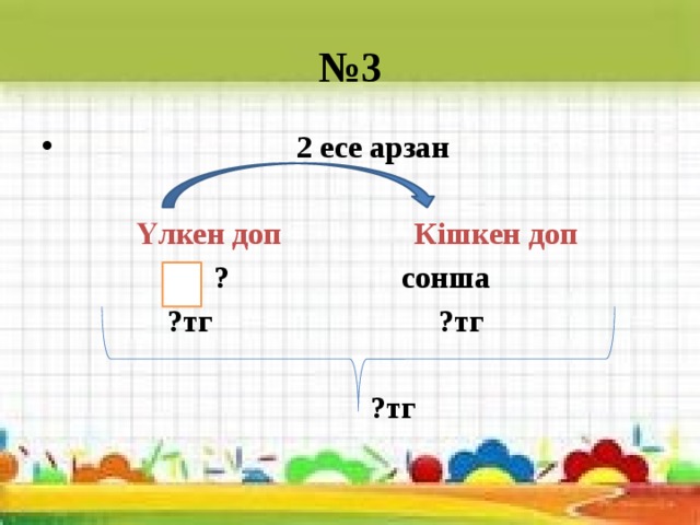 № 3  2 есе арзан  Үлкен доп Кішкен доп  ? сонша  ?тг ?тг   ?тг