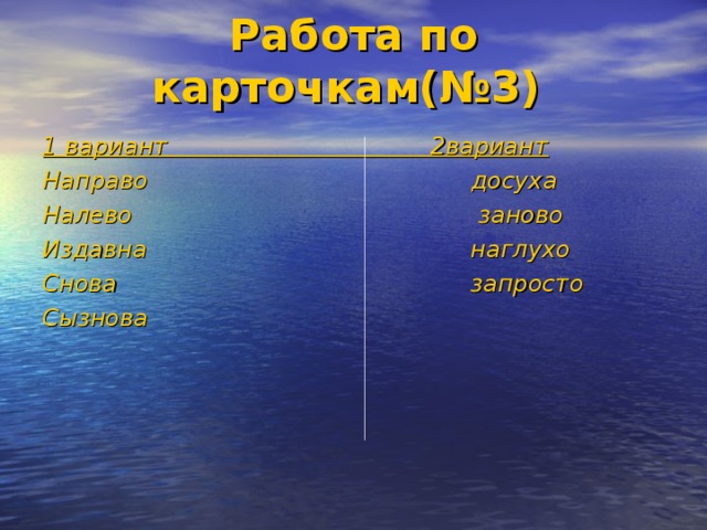 Работа по карточкам(№3)  1 вариант 2вариант Направо досуха Налево заново Издавна наглухо Снова запросто Сызнова