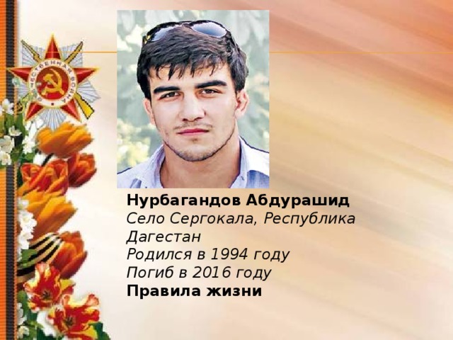 Нурбагандов Абдурашид Село Сергокала, Республика Дагестан Родился в 1994 году Погиб в 2016 году Правила жизни