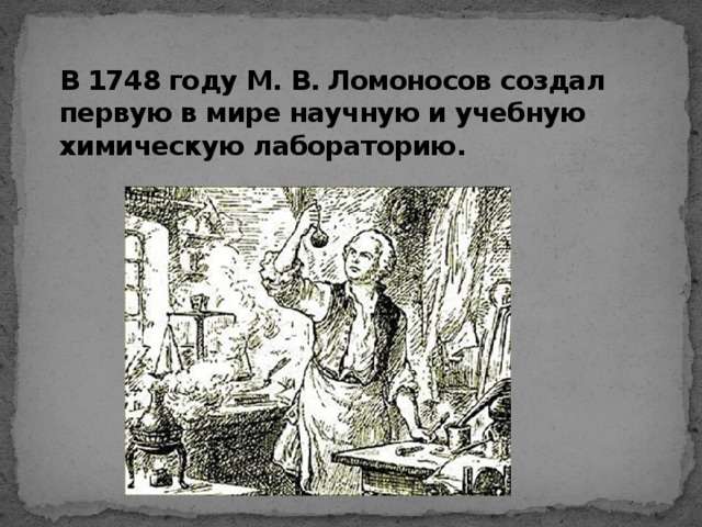 В 1748 году М. В. Ломоносов создал первую в мире научную и учебную химическую лабораторию.