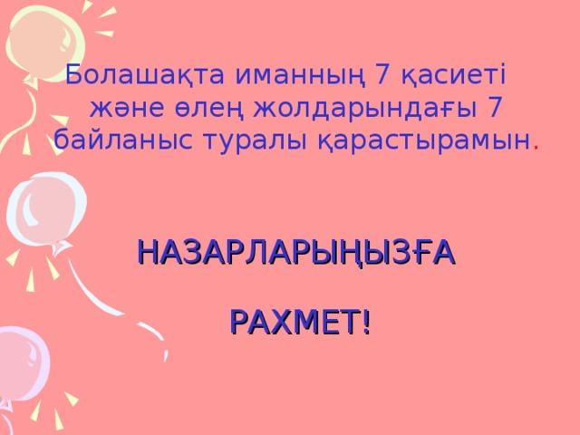 Болашақта иманның 7 қасиеті және өлең жолдарындағы 7 байланыс туралы қарастырамын . НАЗАРЛАРЫҢЫЗҒА   РАХМЕТ!