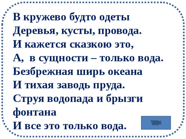 В кружево будто одеты Деревья, кусты, провода. И кажется сказкою это, А, в сущности – только вода. Безбрежная ширь океана И тихая заводь пруда. Струя водопада и брызги фонтана И все это только вода.