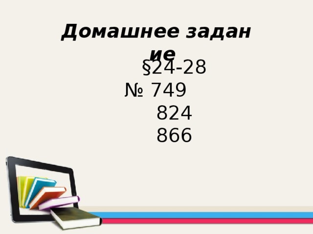 Домашнее задание  §24-28 № 749  824  866