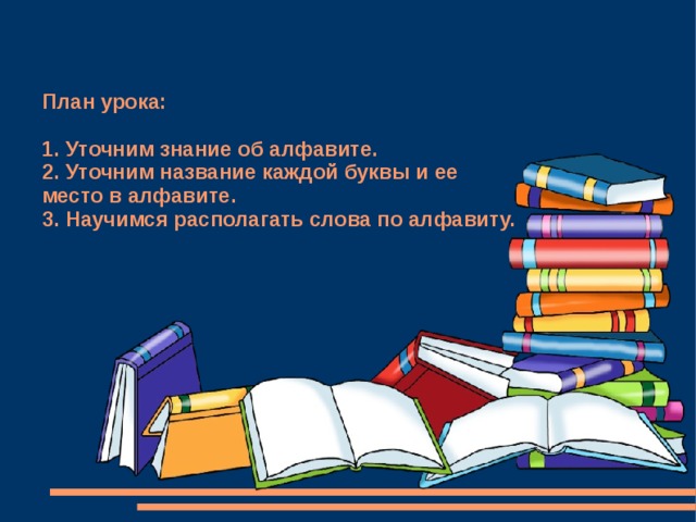 План урока:    1. Уточним знание об алфавите.  2. Уточним название каждой буквы и ее  место в алфавите.  3. Научимся располагать слова по алфавиту. 1