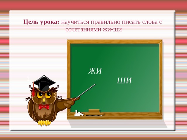 Цель урока: научиться правильно писать слова с  сочетаниями жи-ши   ЖИ  ШИ 1