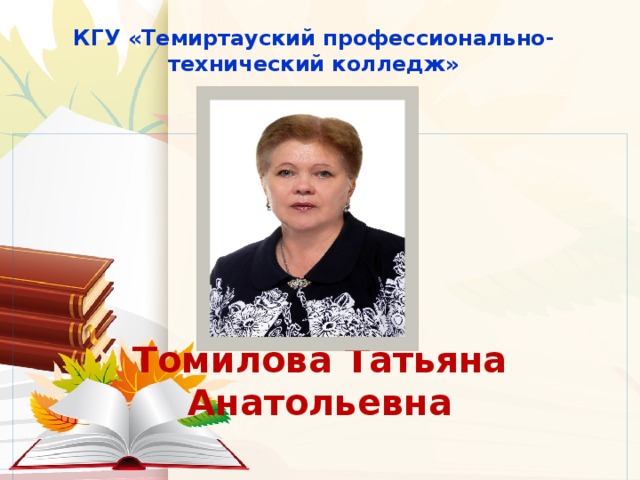 КГУ «Темиртауский профессионально-технический колледж»     Томилова Татьяна Анатольевна