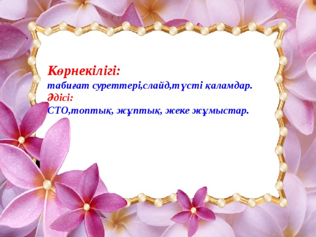 Көрнекілігі: табиғат суреттері,слайд,түсті қаламдар.  Әдісі: СТО,топтық, жұптық, жеке жұмыстар.