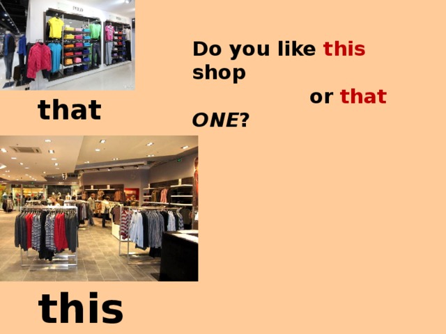 Do you like this shop  or that ONE ? that this