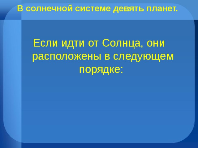 В солнечной системе девять планет.    Если идти от Солнца, они расположены в следующем порядке: