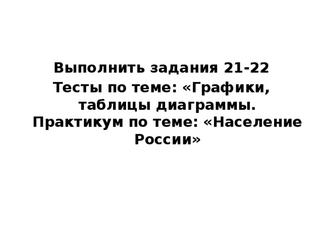 Выполнить задания 21-22 Тесты по теме: «Графики, таблицы диаграммы. Практикум по теме: «Население России»