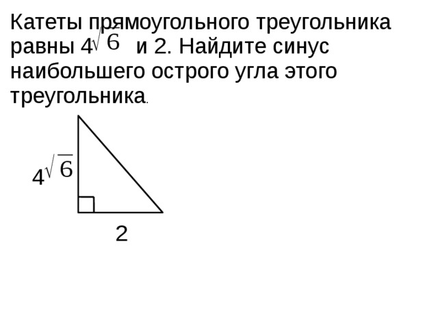 Катеты прямоугольного треугольника равны 4 и 2. Найдите синус наибольшего острого угла этого треугольника . 4 2