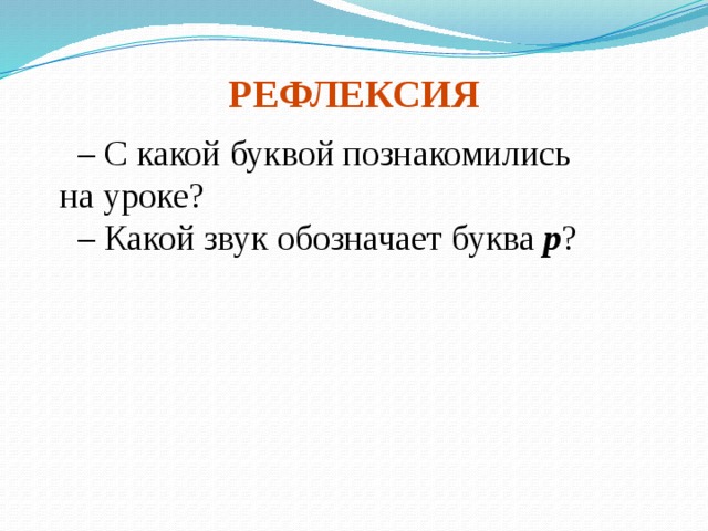 РЕФЛЕКСИЯ – С какой буквой познакомились на уроке? – Какой звук обозначает буква р ?