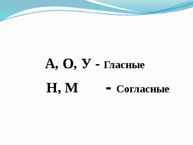 А, О, У - Гласные  Н, М   - Согласные