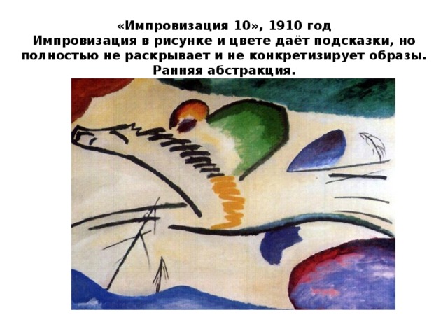 «Импровизация 10», 1910 год Импровизация в рисунке и цвете даёт подсказки, но полностью не раскрывает и не конкретизирует образы. Ранняя абстракция.