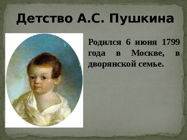 Детство А.С. Пушкина Родился 6 июня 1799 года в Москве, в дворянской семье.