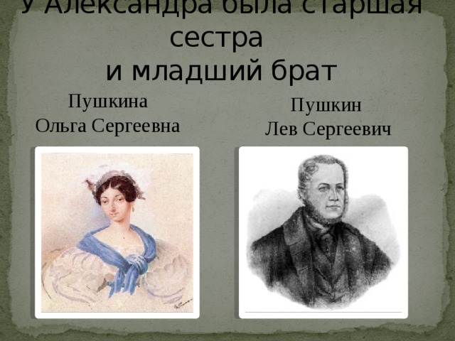 У Александра была старшая сестра  и младший брат Пушкина Ольга Сергеевна Пушкин Лев Сергеевич