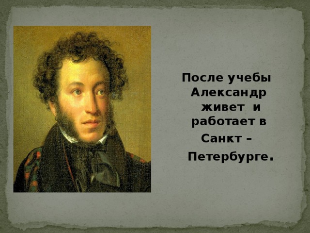 После учебы Александр живет и работает в Санкт – Петербурге .