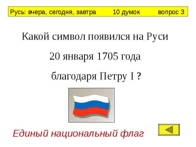Русь: вчера, сегодня, завтра 10 думок вопрос 3 Какой символ появился на Руси 20 января 1705 года благодаря Петру I ? Единый национальный флаг