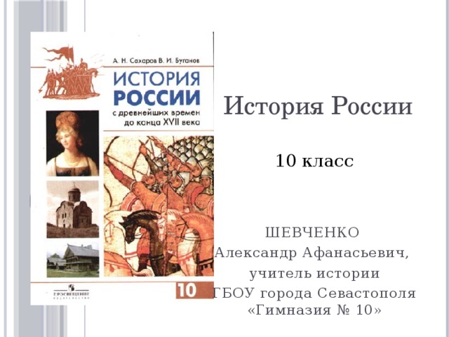 История России 10 класс ШЕВЧЕНКО Александр Афанасьевич, учитель истории ГБОУ города Севастополя «Гимназия № 10»