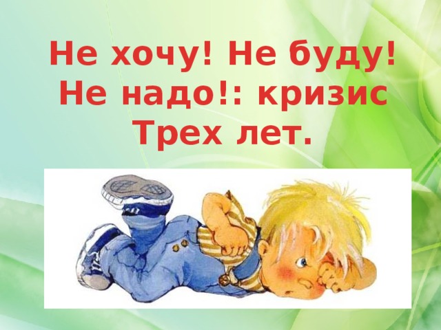 Не хочу! Не буду! Не надо!: кризис Трех лет.