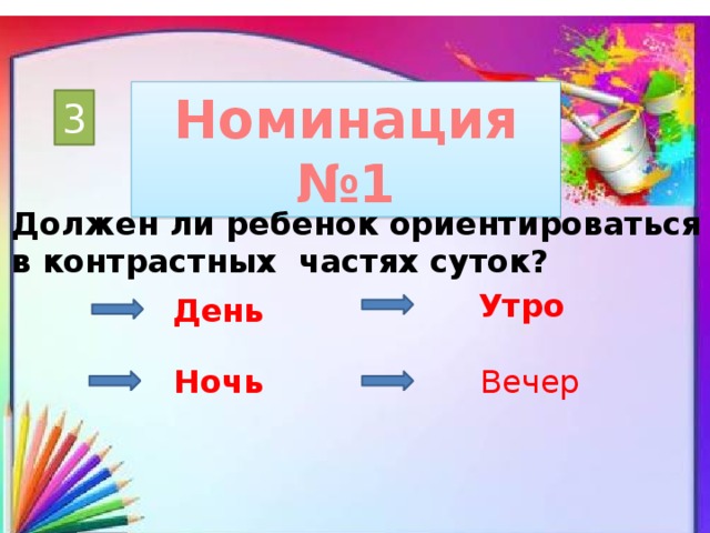 Номинация №1 3 Должен ли ребенок ориентироваться в контрастных частях суток? Утро День Ночь Вечер