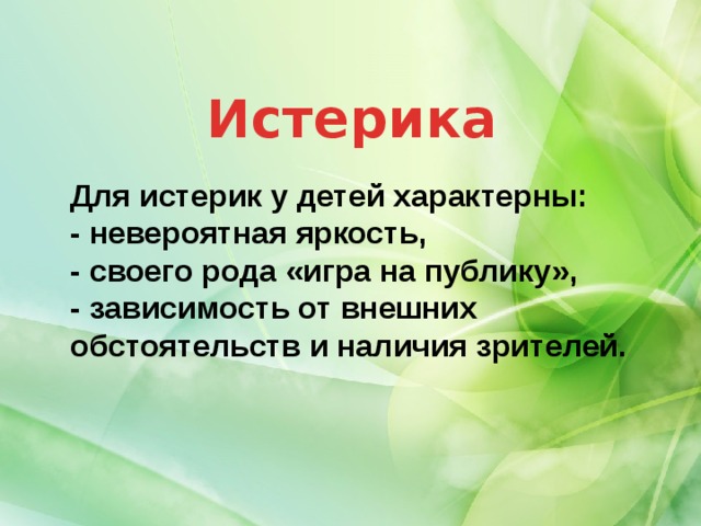 Истерика Для истерик у детей характерны:  - невероятная яркость,   - своего рода «игра на публику»,   - зависимость от внешних обстоятельств и наличия зрителей.