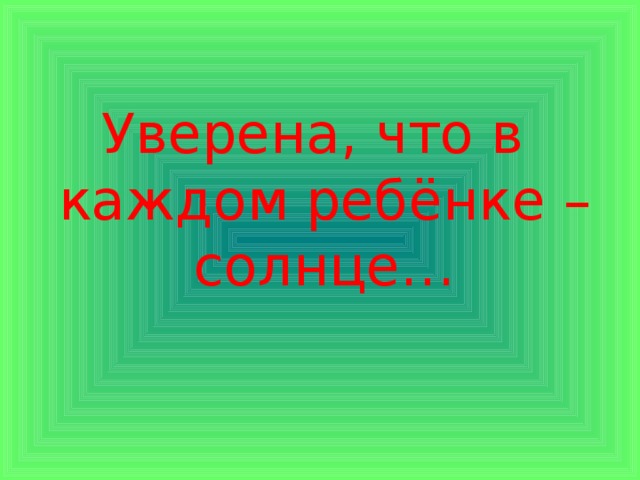 Уверена, что в каждом ребёнке – солнце…