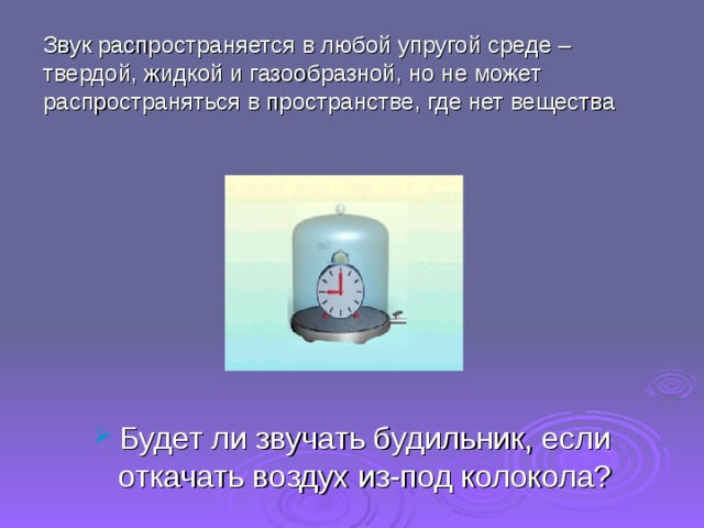 Звук распространяется в любой упругой среде – твердой, жидкой и газообразной, но не может распространяться в пространстве, где нет вещества