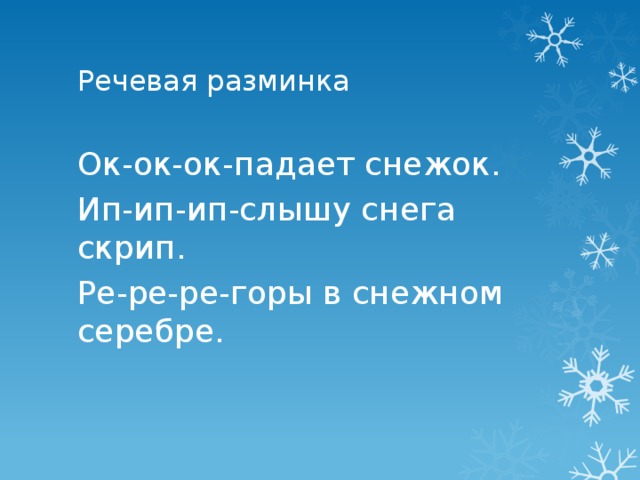 Речевая разминка Ок-ок-ок-падает снежок. Ип-ип-ип-слышу снега скрип. Ре-ре-ре-горы в снежном серебре.