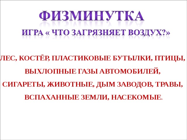 ЛЕС, КОСТЁР, ПЛАСТИКОВЫЕ БУТЫЛКИ, ПТИЦЫ, ВЫХЛОПНЫЕ ГАЗЫ АВТОМОБИЛЕЙ, СИГАРЕТЫ, ЖИВОТНЫЕ, ДЫМ ЗАВОДОВ, ТРАВЫ, ВСПАХАННЫЕ ЗЕМЛИ, НАСЕКОМЫЕ .