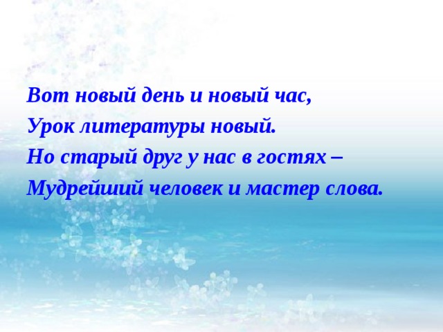 Вот новый день и новый час, Урок литературы новый. Но старый друг у нас в гостях – Мудрейший человек и мастер слова.