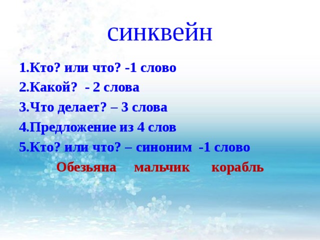 синквейн 1.Кто? или что? -1 слово 2.Какой? - 2 слова 3.Что делает? – 3 слова 4.Предложение из 4 слов 5.Кто? или что? – синоним -1 слово Обезьяна мальчик корабль