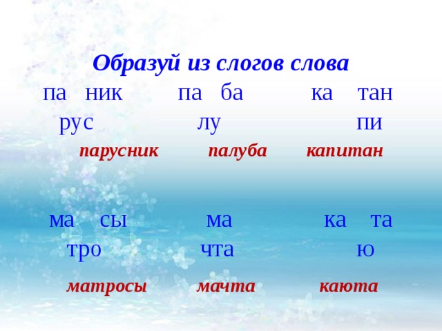 Образуй из слогов слова па ник па ба ка тан рус лу пи парусник палуба капитан ма сы ма ка та тро чта ю матросы мачта каюта