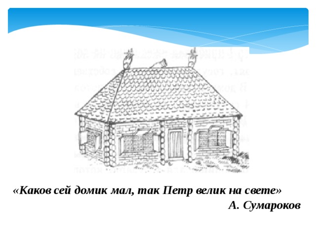 «Каков сей домик мал, так Петр велик на свете»  А. Сумароков