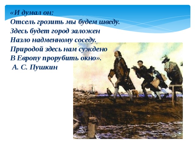 Природой суждено прорубить окно. Здесь будет город заложен назло надменному соседу. Петр 1 здесь будет город заложен. Здесь будет город заложен. Отсель грозить мы будем шведу здесь будет город заложен.