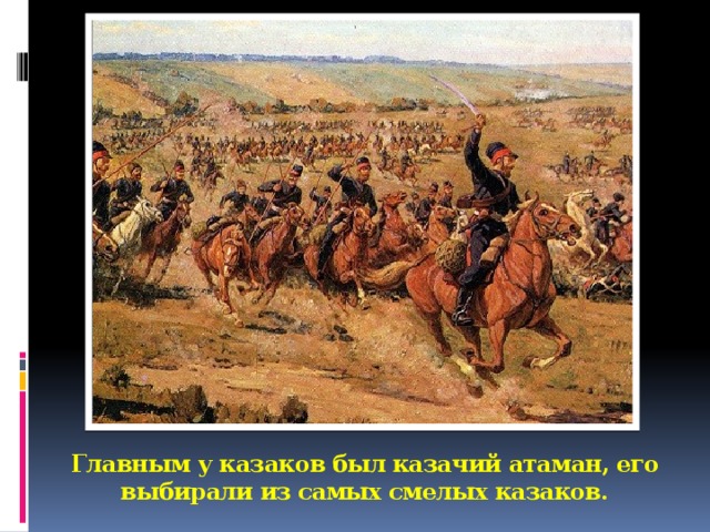 Главным у казаков был казачий атаман, его выбирали из самых смелых казаков.