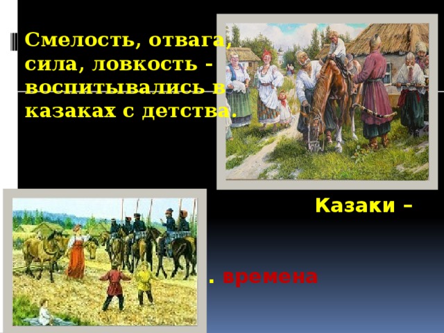 Смелость, отвага, сила, ловкость - воспитывались в казаках с детства.  Казаки – надёжная сила  Родины во всем. времена