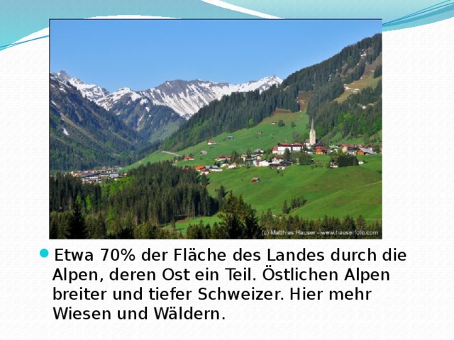 Etwa 70% der Fläche des Landes durch die Alpen, deren Ost ein Teil. Östlichen Alpen breiter und tiefer Schweizer. Hier mehr Wiesen und Wäldern.