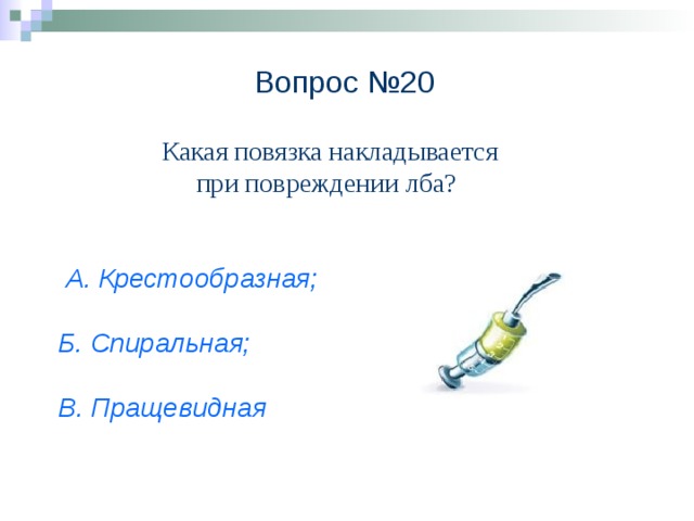 Вопрос №20 Какая повязка накладывается при повреждении лба?  А. Крестообразная;   Б. Спиральная;   В. Пращевидная