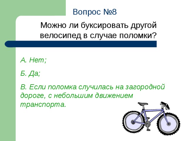 Вопрос №8 Можно ли  буксировать другой велосипед в случае поломки? А. Нет; Б. Да; В. Если поломка случилась на загородной дороге, с небольшим движением транспорта.