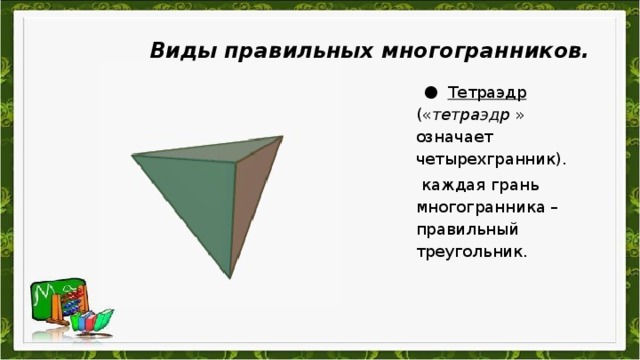 Виды правильных многогранников. Тетраэдр (« тетраэдр » означает четырехгранник).  каждая грань многогранника – правильный треугольник.