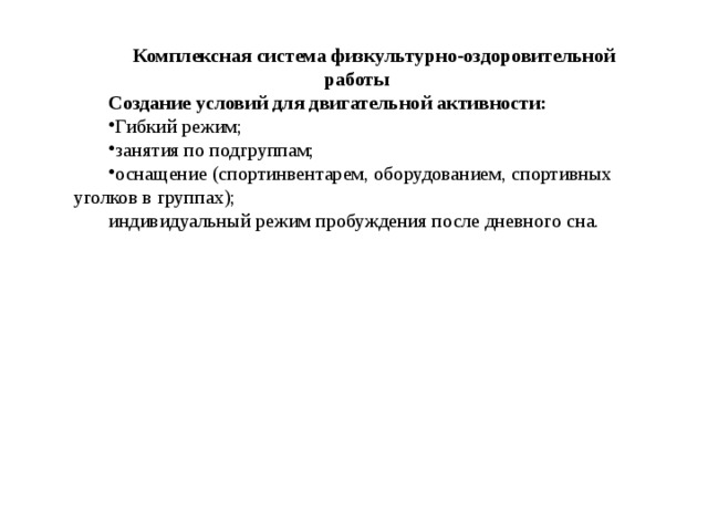 Комплексная система физкультурно-оздоровительной работы Создание условий для двигательной активности: Гибкий режим; занятия по подгруппам; оснащение (спортинвентарем, оборудованием, спортивных уголков в группах); индивидуальный режим пробуждения после дневного сна.