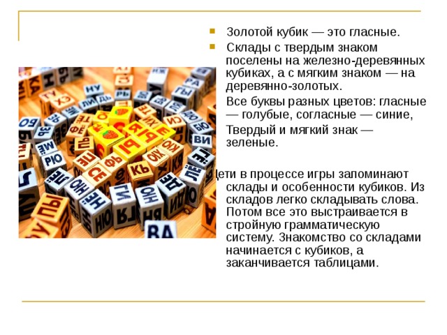 Золотой кубик — это гласные. Склады с твердым знаком поселены на железно-деревянных кубиках, а с мягким знаком — на деревянно-золотых. Все буквы разных цветов: гласные — голубые, согласные — синие, Твердый и мягкий знак — зеленые.