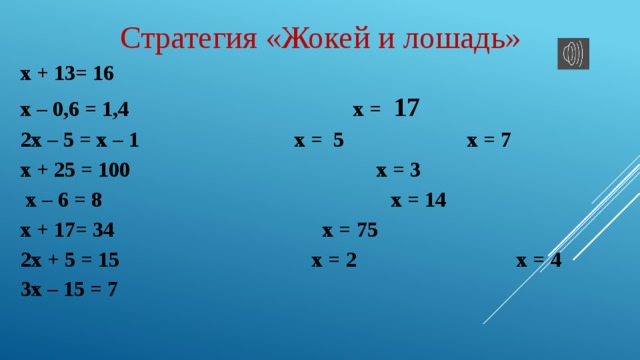 Стратегия «Жокей и лошадь» х + 13= 16 х – 0,6 = 1,4 х = 17  2х – 5 = х – 1 х = 5 х = 7 х + 25 = 100 х = 3  х – 6 = 8 х = 14 х + 17= 34 х = 75 2х + 5 = 15 х = 2 х = 4 3х – 15 = 7