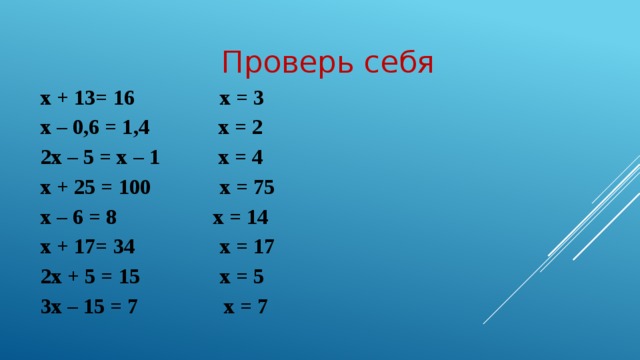 Проверь себя х + 13= 16 х = 3 х – 0,6 = 1,4 х = 2 2х – 5 = х – 1 х = 4 х + 25 = 100 х = 75 х – 6 = 8 х = 14 х + 17= 34 х = 17 2х + 5 = 15 х = 5 3х – 15 = 7 х = 7